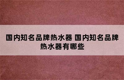 国内知名品牌热水器 国内知名品牌热水器有哪些